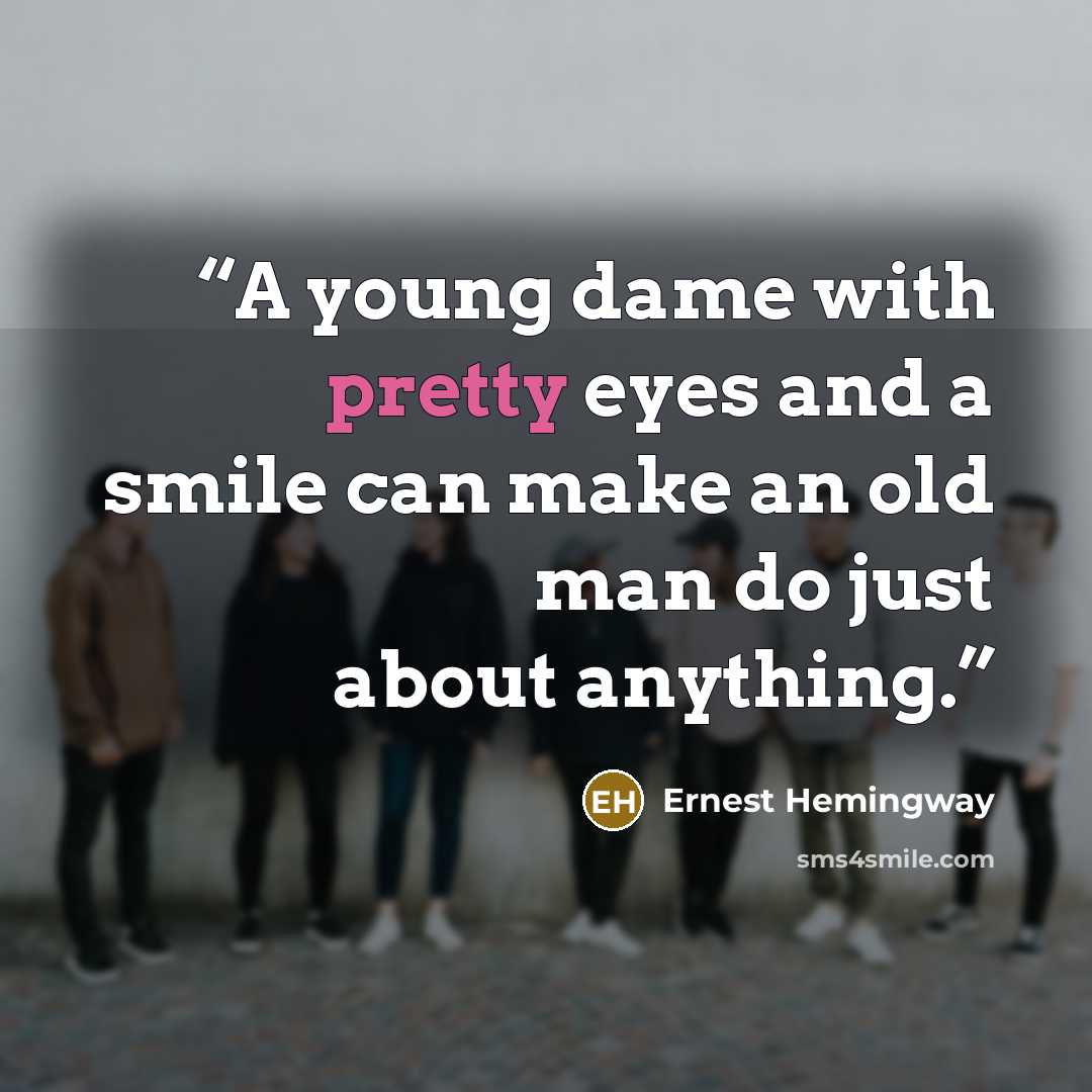 “A young dame with pretty eyes and a smile can make an old man do just about anything.” quote by Ernest Hemingway
