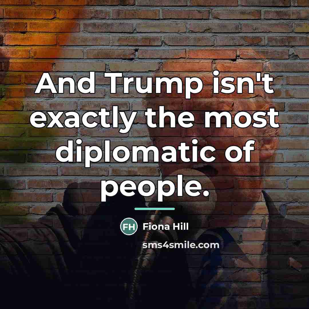 “And Trump isn't exactly the most diplomatic of people.…” quote by Fiona Hill