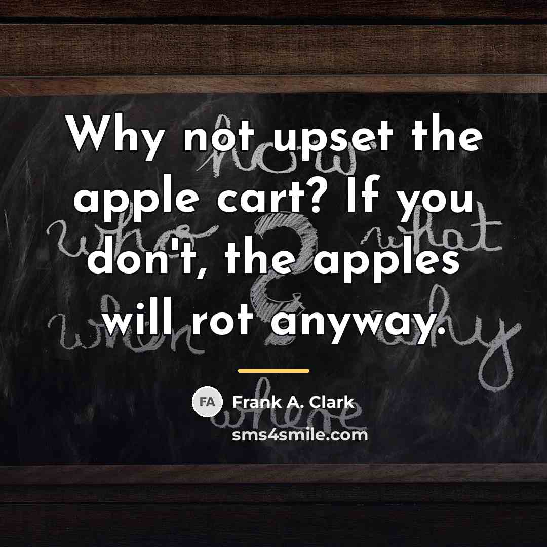 “Why not upset the apple cart? If you don't, the…” quote by Frank A. Clark