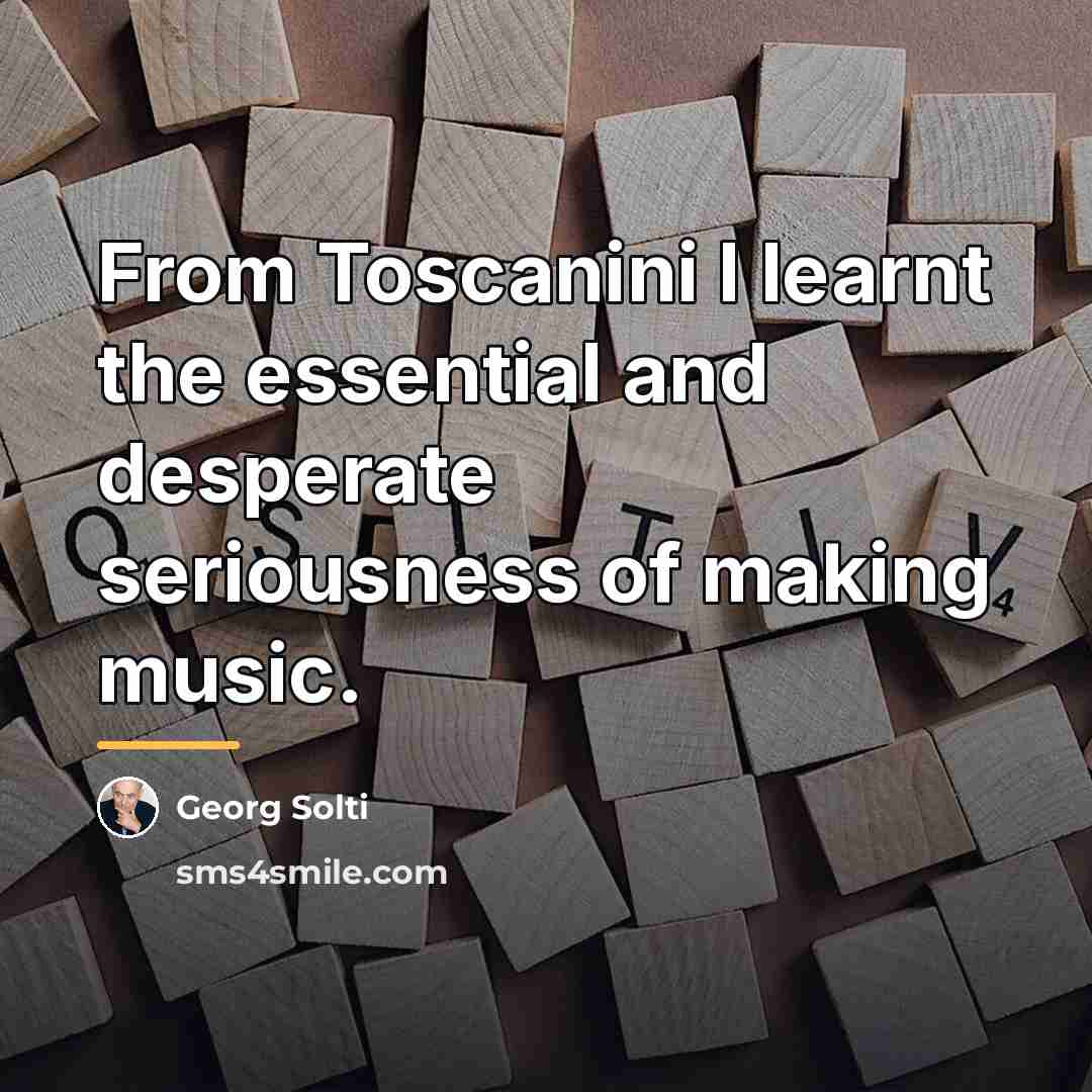 “From Toscanini I learnt the essential and desperate seriousness of…” quote by Georg Solti