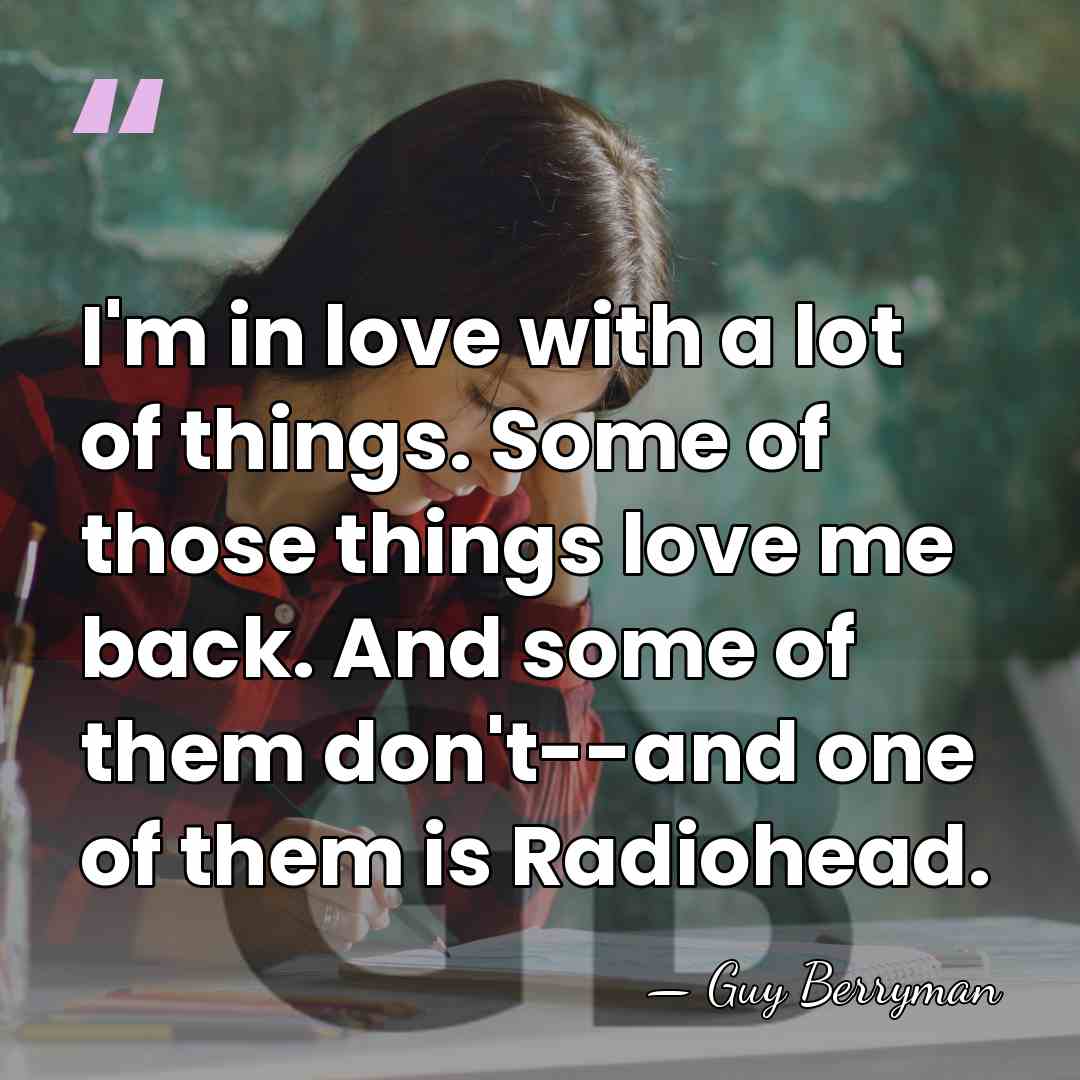 I'm in love with a lot of things. Some of those things&hellip; - Guy Berryman