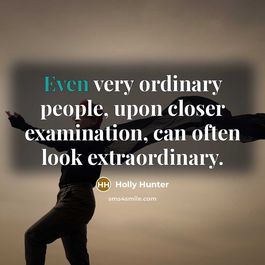 “Even very ordinary people, upon closer examination, can often look…” quote by Holly Hunter