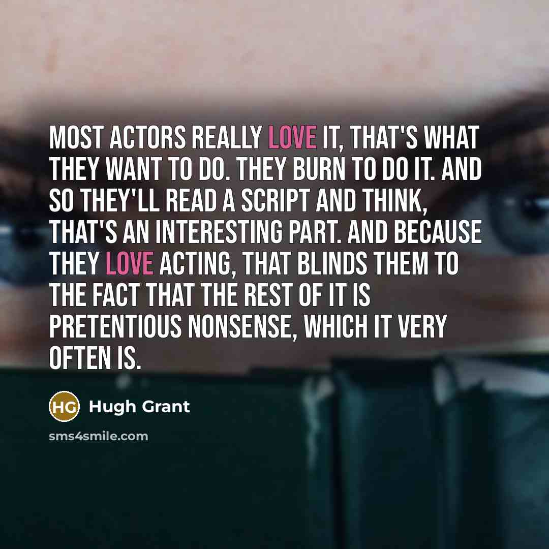“Most actors really love it, that's what they want to…” quote by Hugh Grant