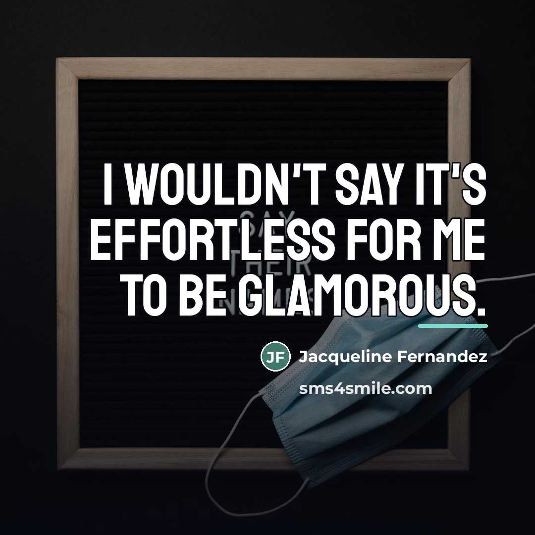 “I wouldn't say it's effortless for me to be glamorous.…” quote by Jacqueline Fernandez