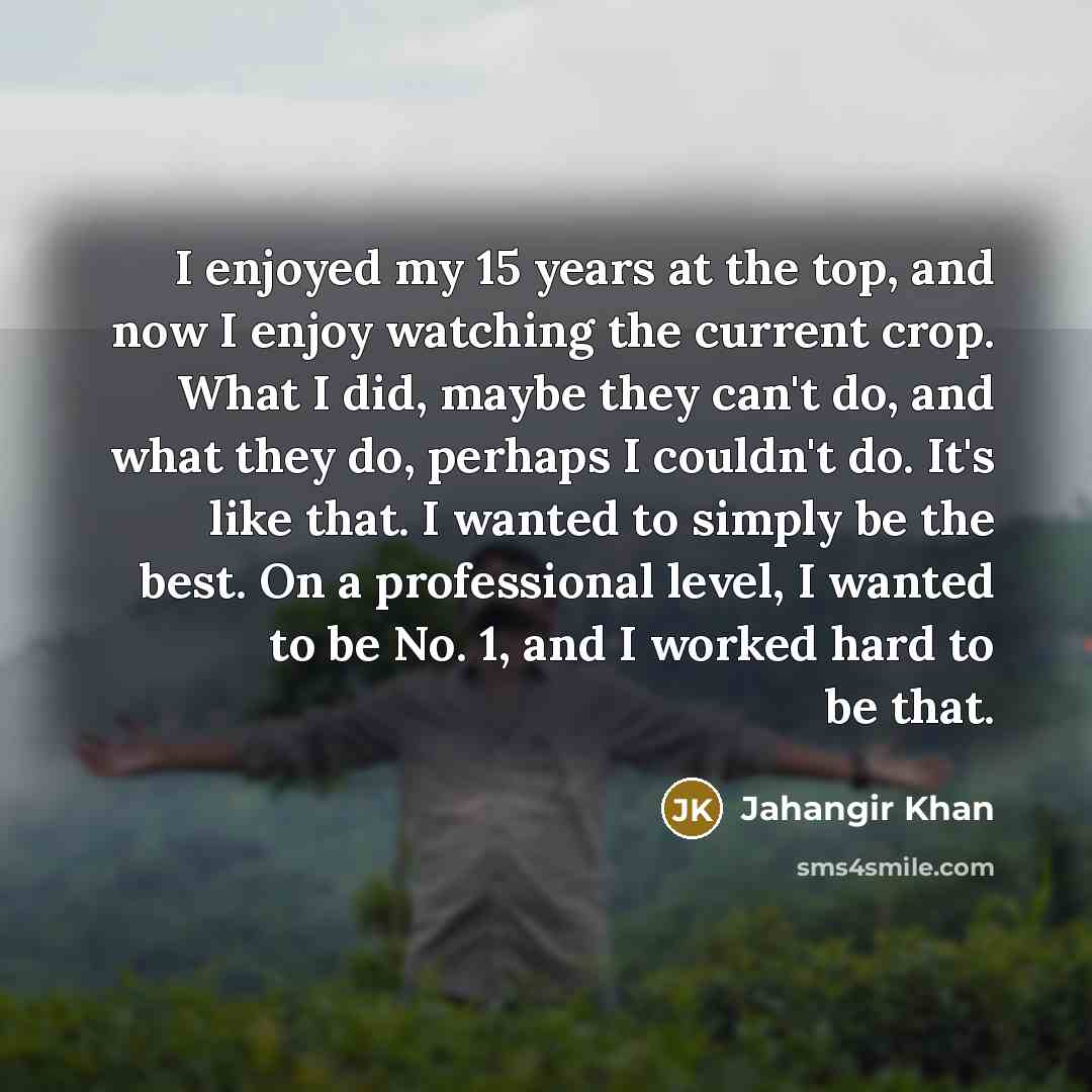 “I enjoyed my 15 years at the top, and now…” quote by Jahangir Khan