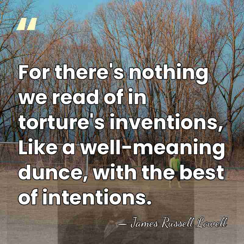 For there's nothing we read of in torture's inventions, Like a well-meaning&hellip; - James Russell Lowell