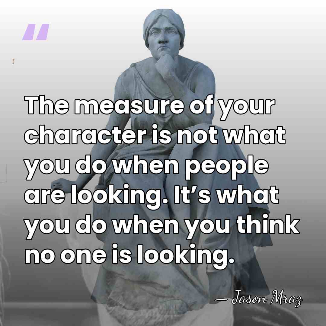 The measure of your character is not what you do when people&hellip; - Jason Mraz