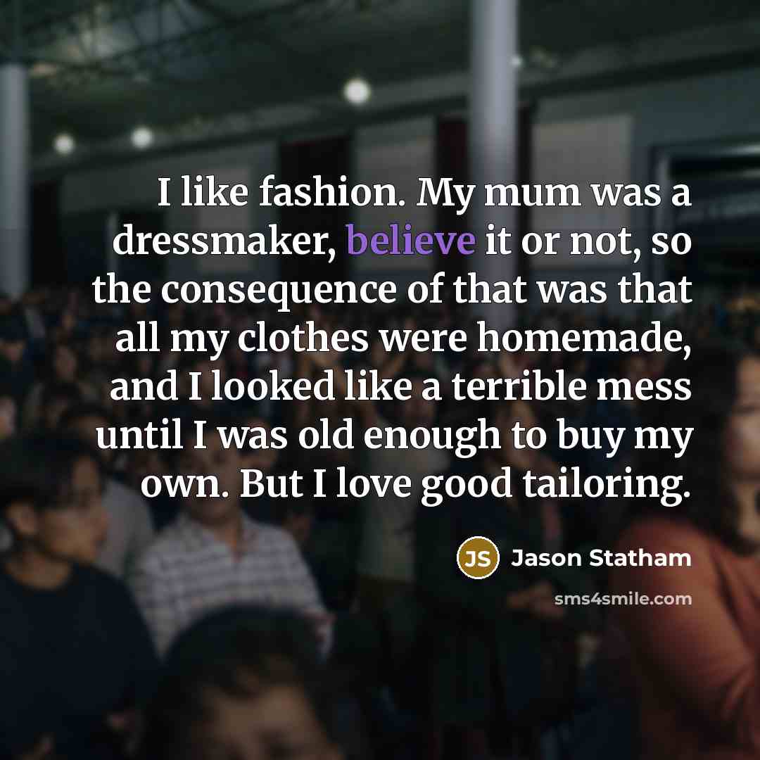 “I like fashion. My mum was a dressmaker, believe it…” quote by Jason Statham