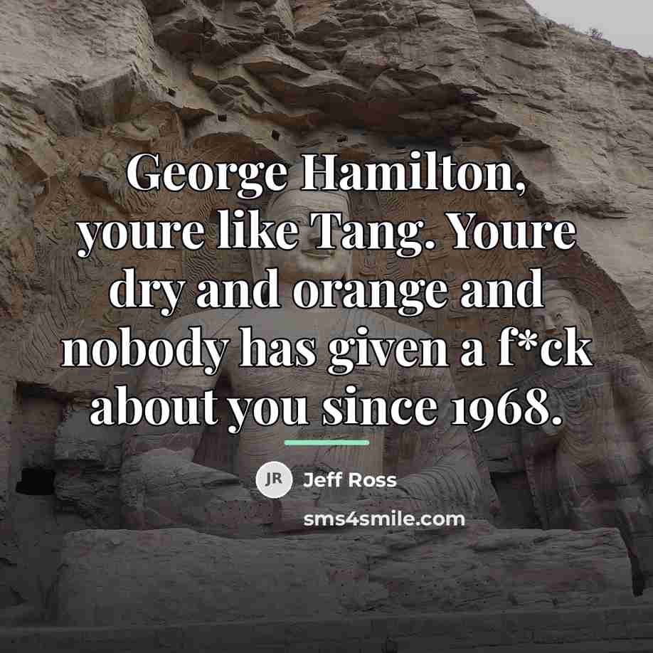 “George Hamilton, youre like Tang. Youre dry and orange and…” quote by Jeff Ross