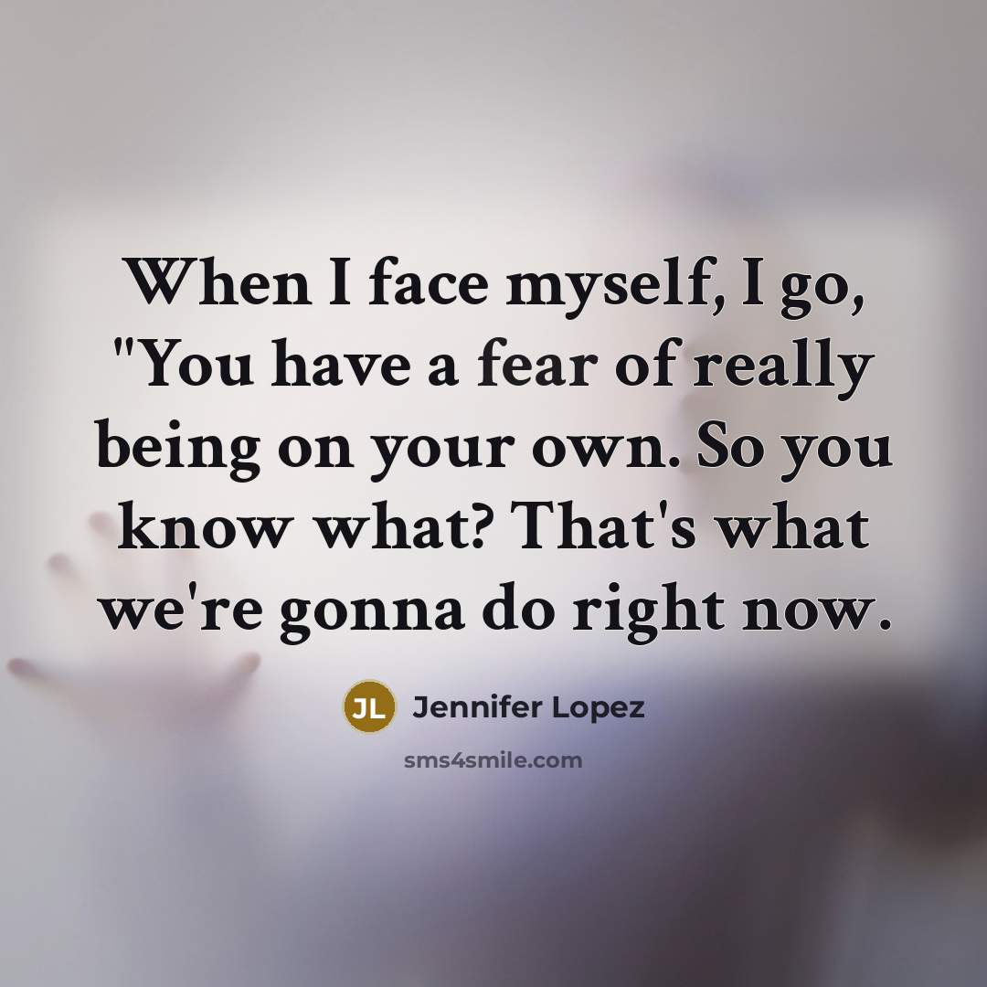 “When I face myself, I go, "You have a fear…” quote by Jennifer Lopez