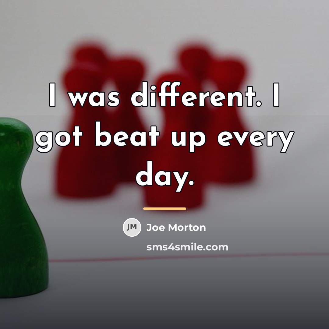 “I was different. I got beat up every day.…” quote by Joe Morton
