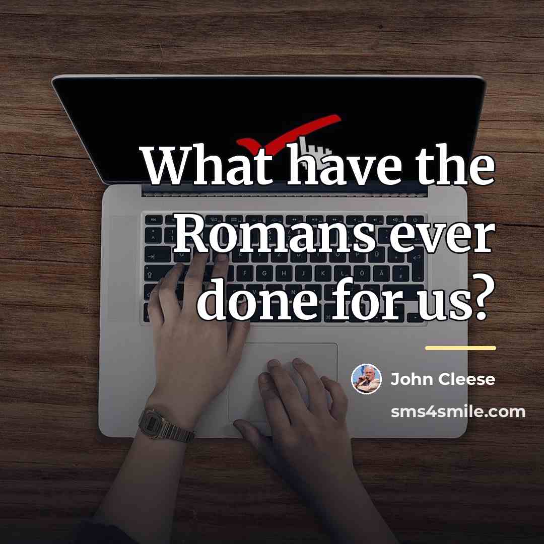 “What have the Romans ever done for us?…” quote by John Cleese