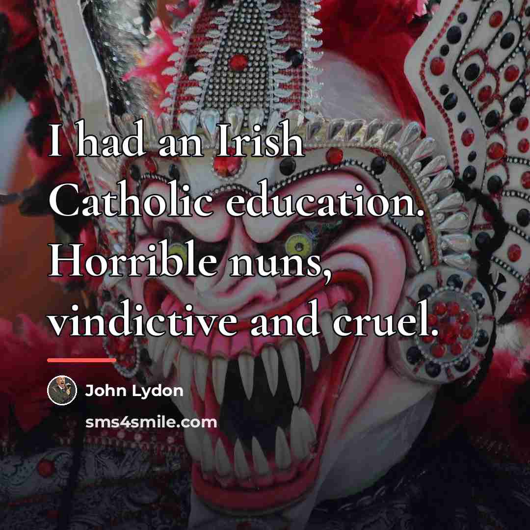 “I had an Irish Catholic education. Horrible nuns, vindictive and…” quote by John Lydon