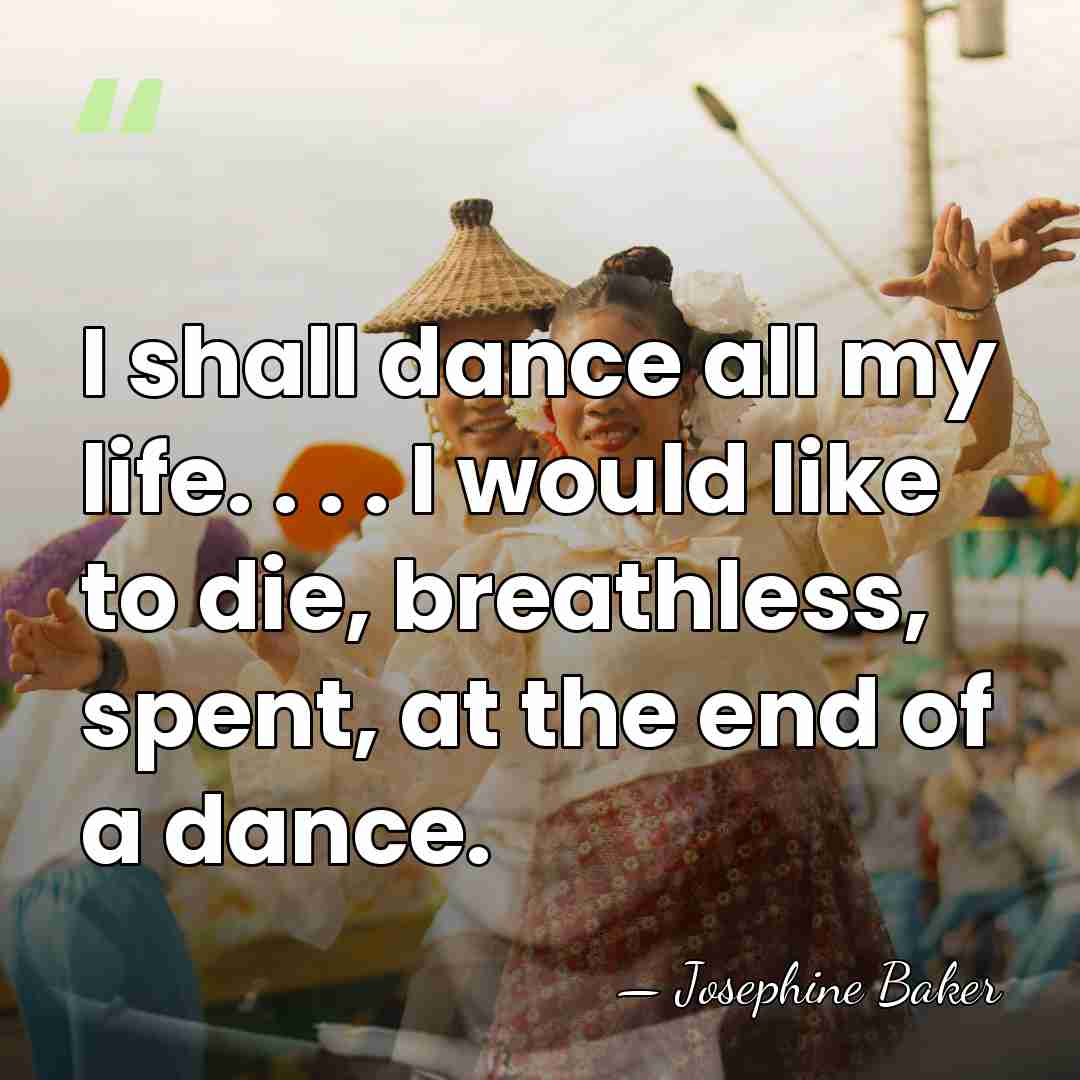 I shall dance all my life. . . . I would like&hellip; - Josephine Baker