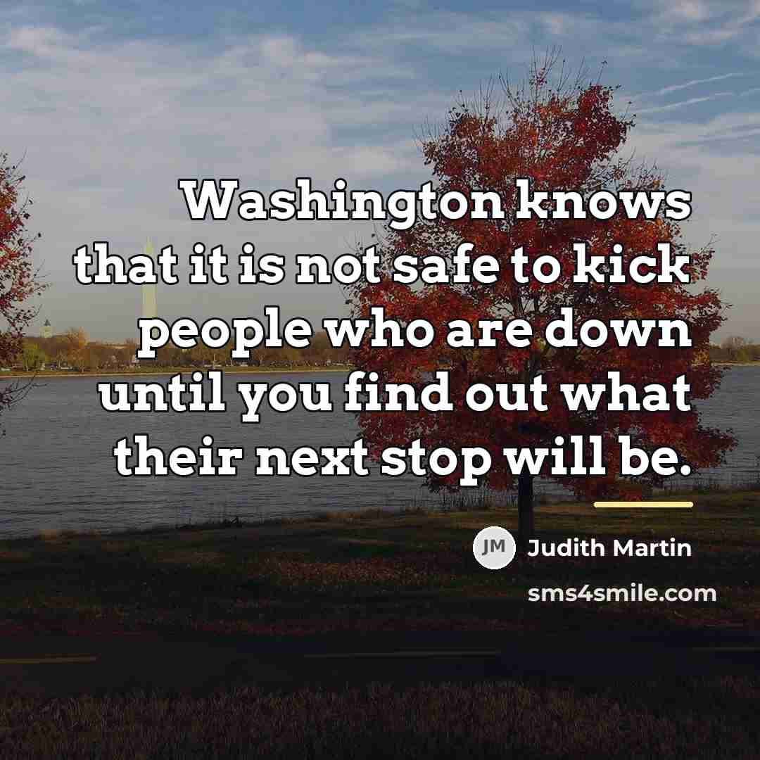 “Washington knows that it is not safe to kick people…” quote by Judith Martin