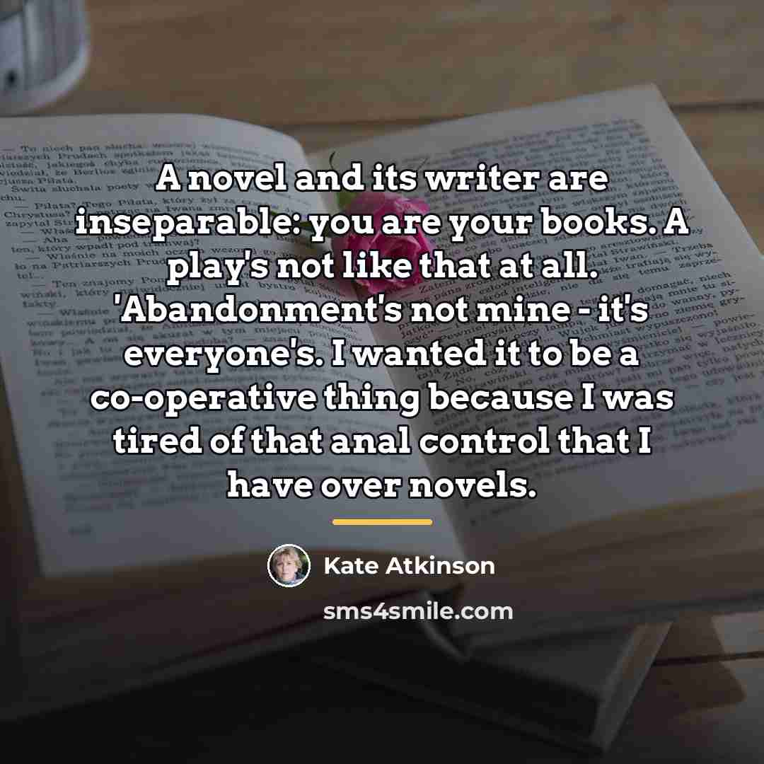 “A novel and its writer are inseparable: you are your…” quote by Kate Atkinson