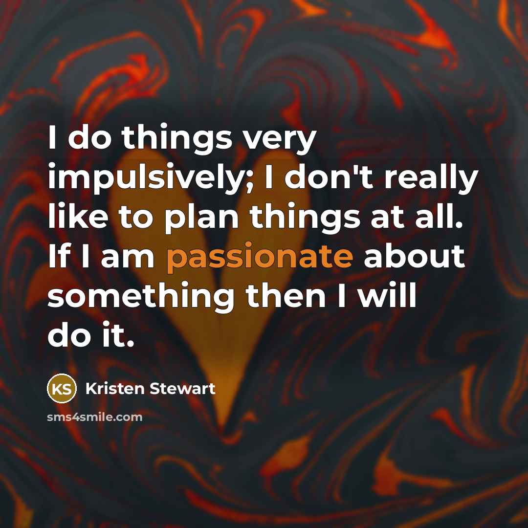 “I do things very impulsively; I don't really like to…” quote by Kristen Stewart