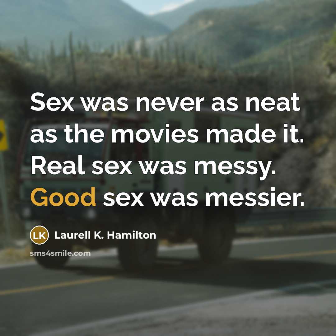 “Sex was never as neat as the movies made it. Real sex was messy. Good sex was messier.” quote by Laurell K. Hamilton