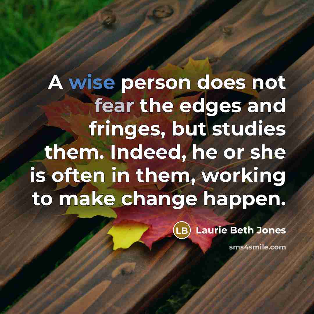 “A wise person does not fear the edges and fringes,…” quote by Laurie Beth Jones
