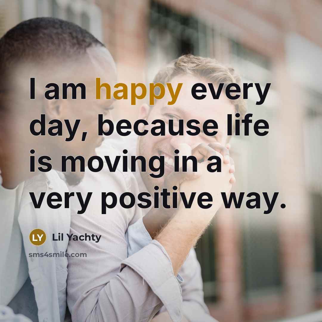 “I am happy every day, because life is moving in…” quote by Lil Yachty