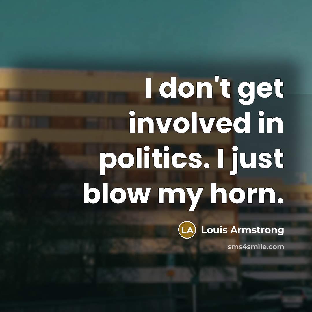 “I don't get involved in politics. I just blow my…” quote by Louis Armstrong