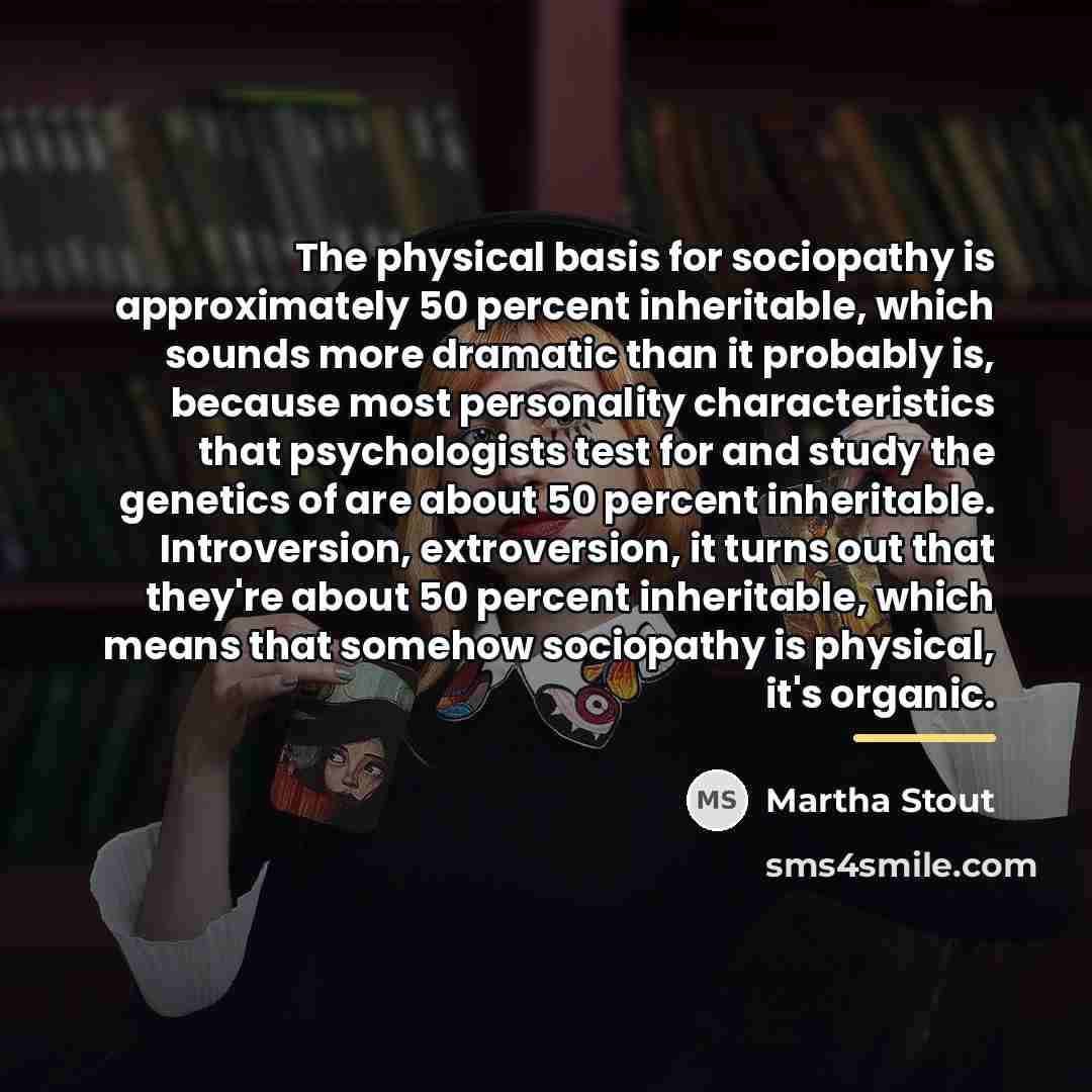 “The physical basis for sociopathy is approximately 50 percent inheritable,…” quote by Martha Stout