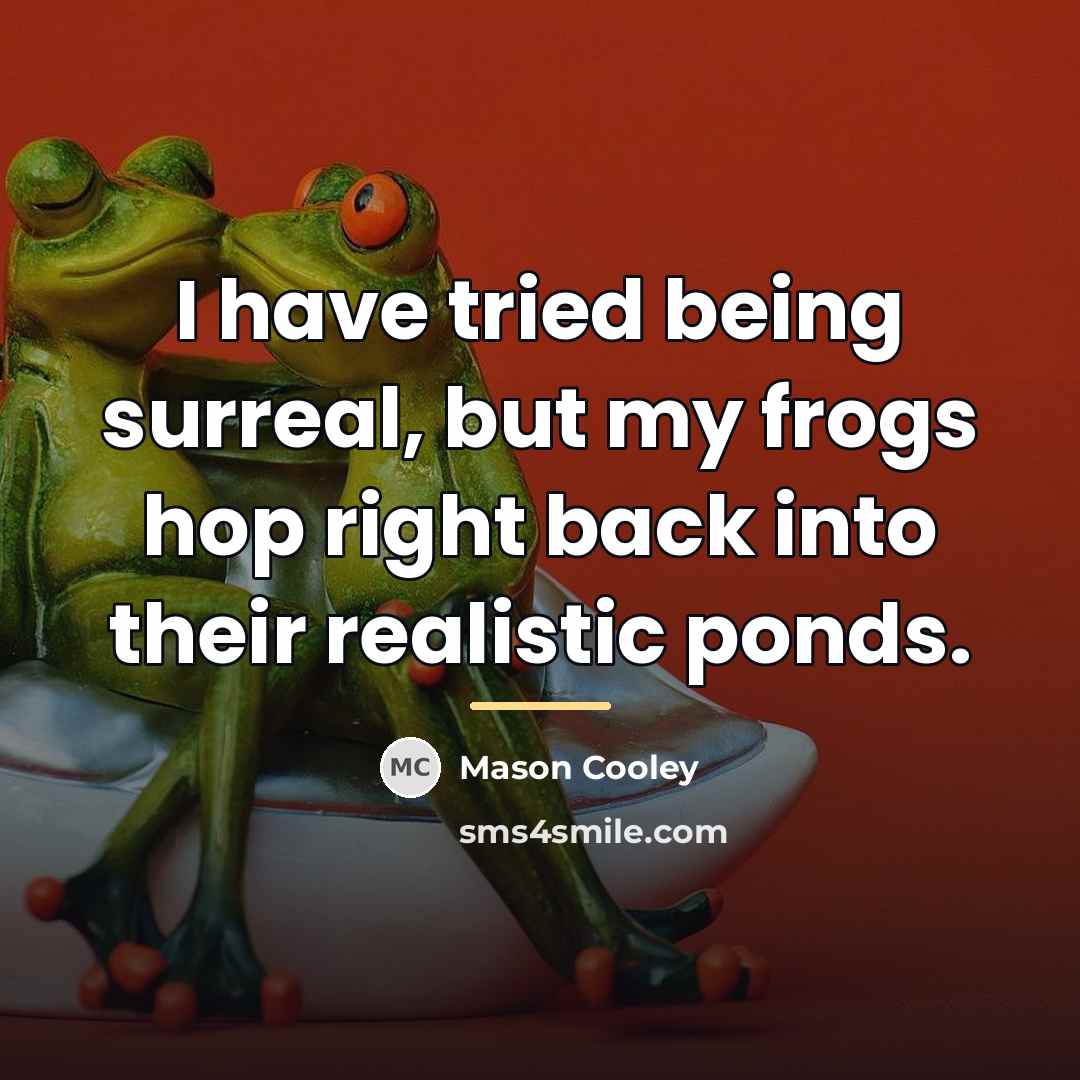 “I have tried being surreal, but my frogs hop right…” quote by Mason Cooley