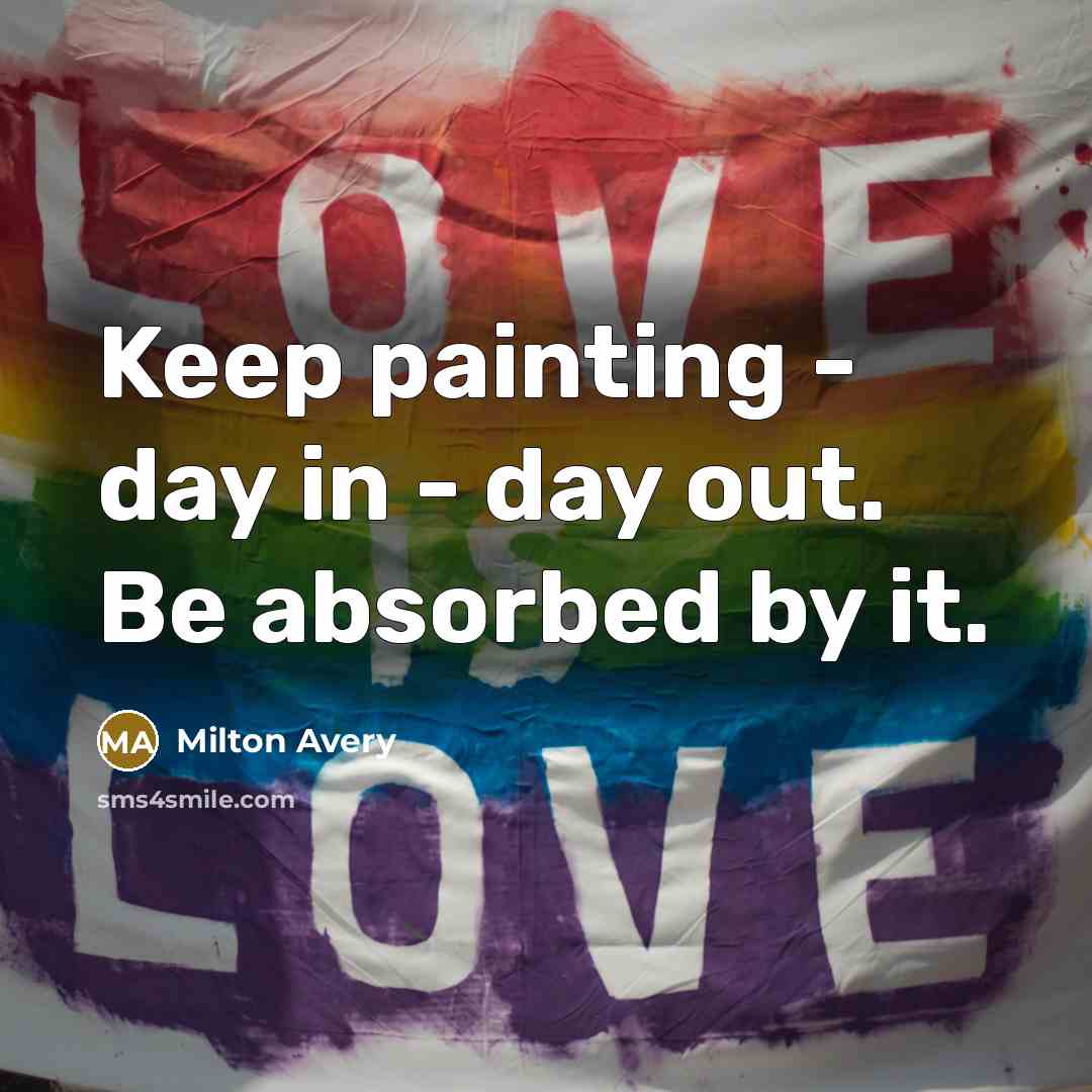 “Keep painting - day in - day out. Be absorbed…” quote by Milton Avery
