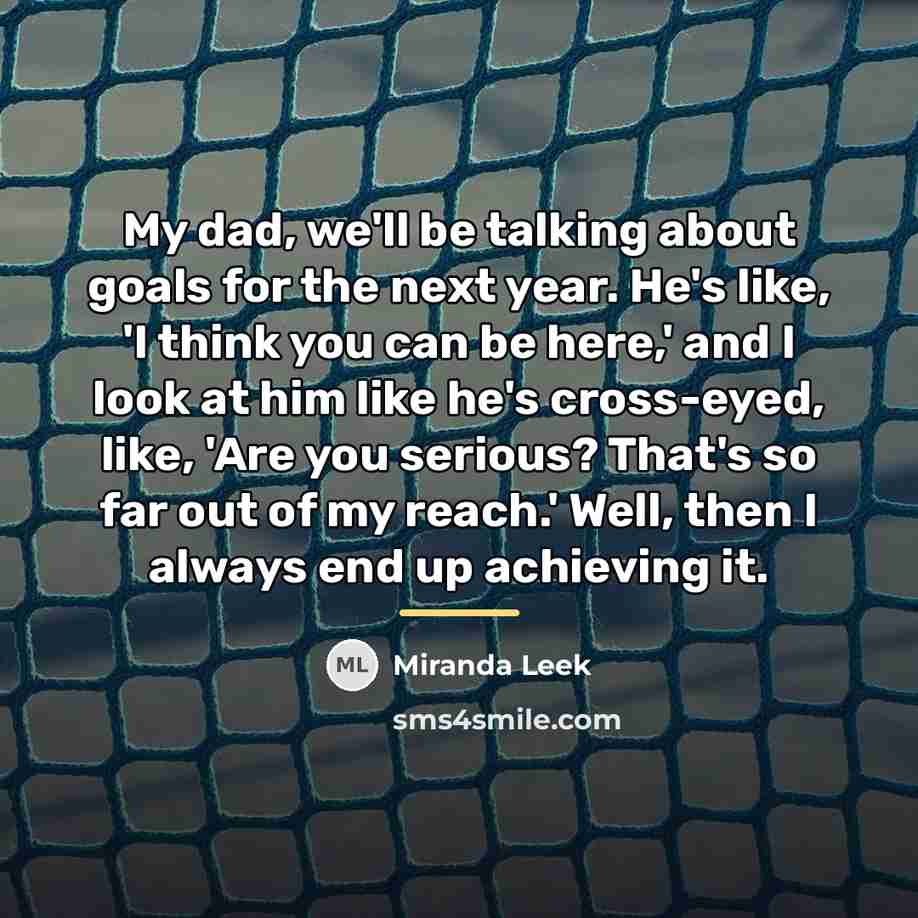 “My dad, we'll be talking about goals for the next…” quote by Miranda Leek