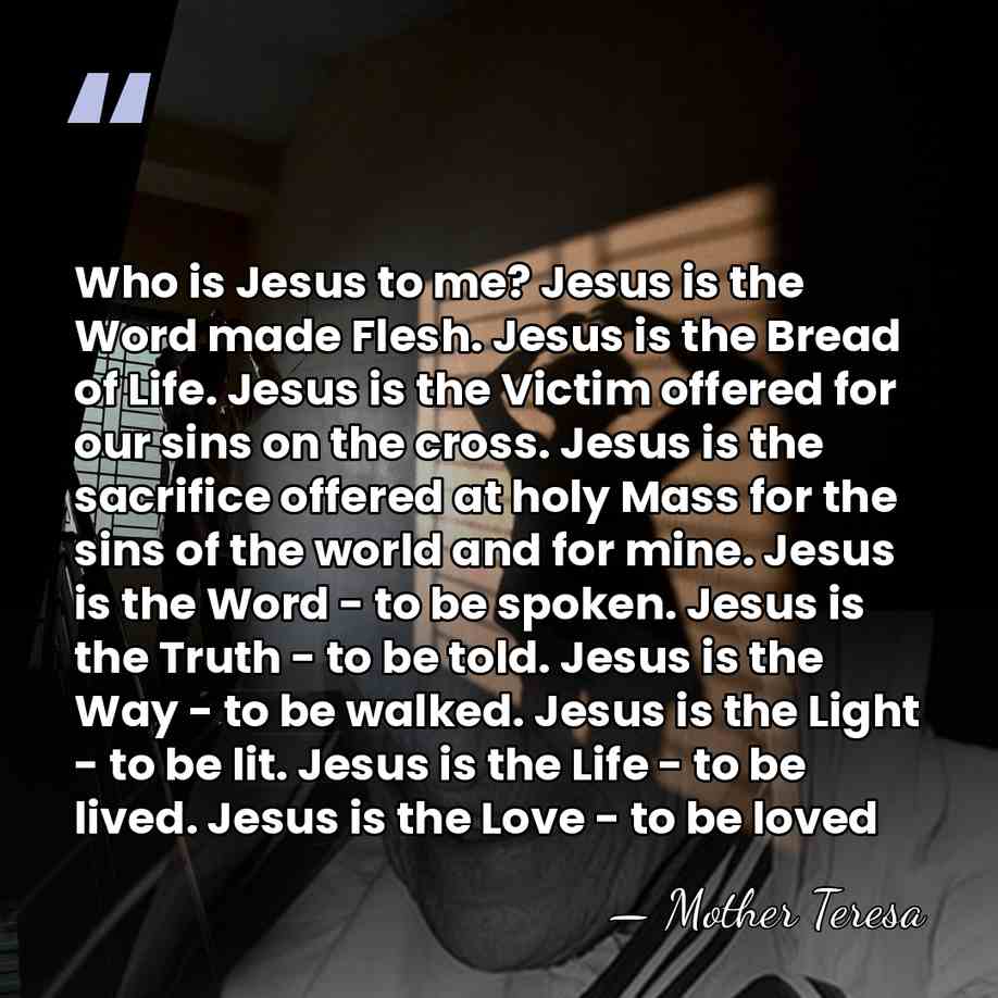 Who is Jesus to me? Jesus is the Word made Flesh. Jesus&hellip; - Mother Teresa