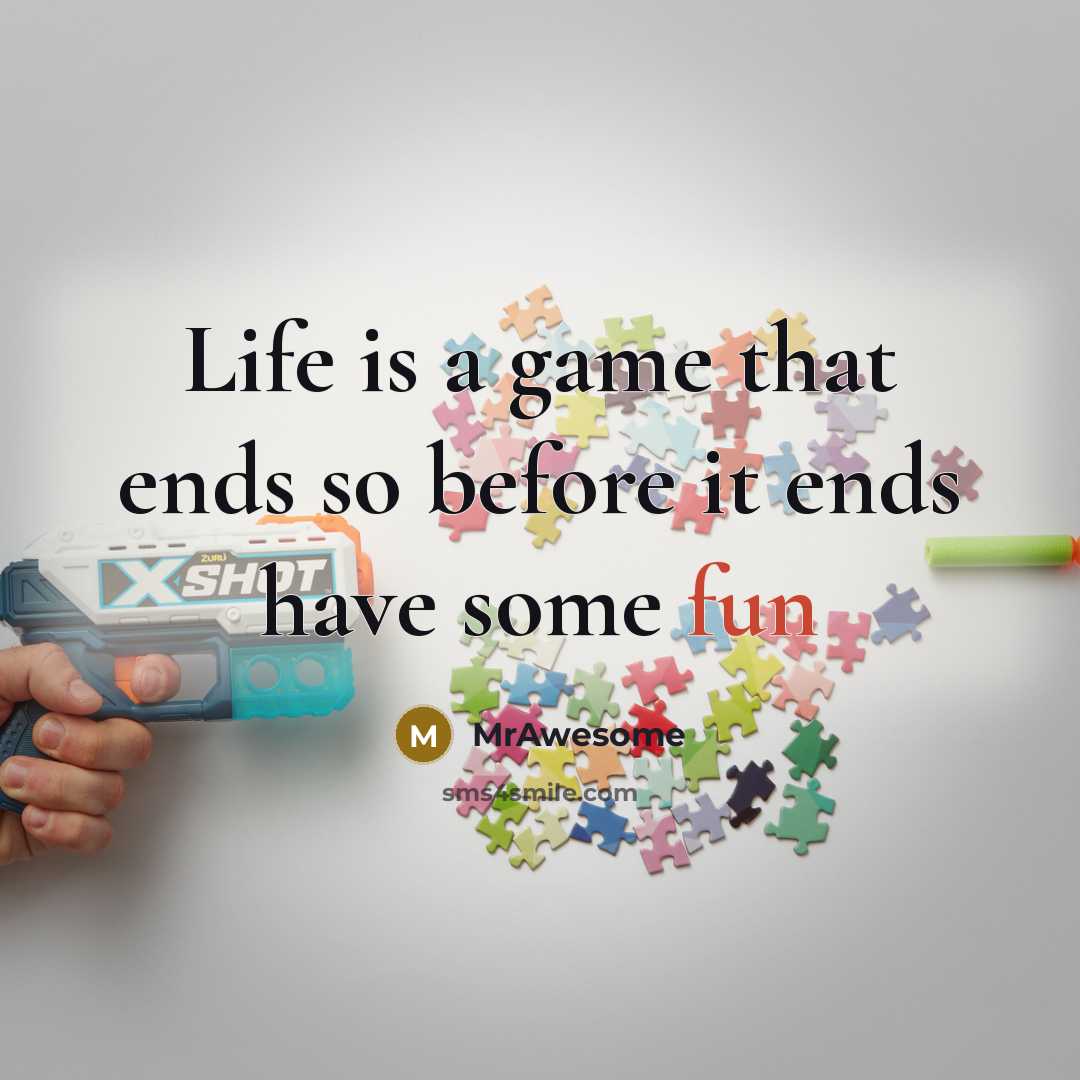 “Life is a game that ends so before it ends…” quote by MrAwesome