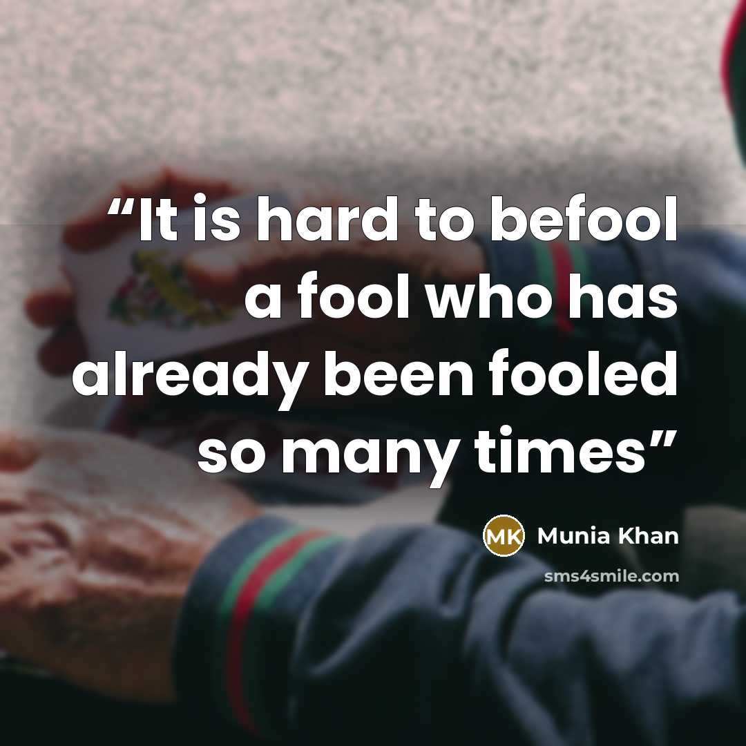 “It is hard to befool a fool who has already been fooled so many times” quote by Munia Khan