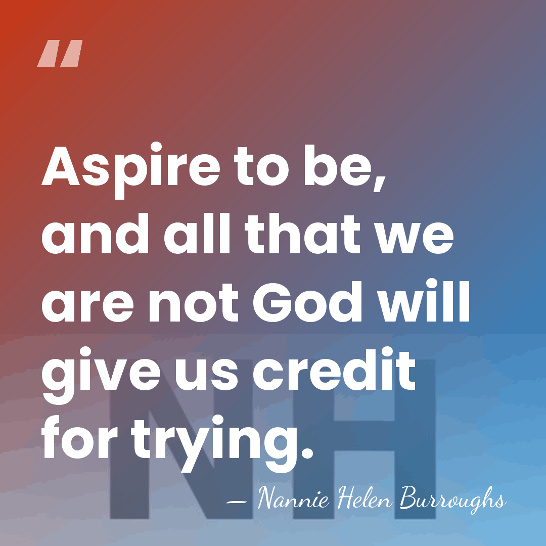 Aspire to be, and all that we are not God will give&hellip; - Nannie Helen Burroughs