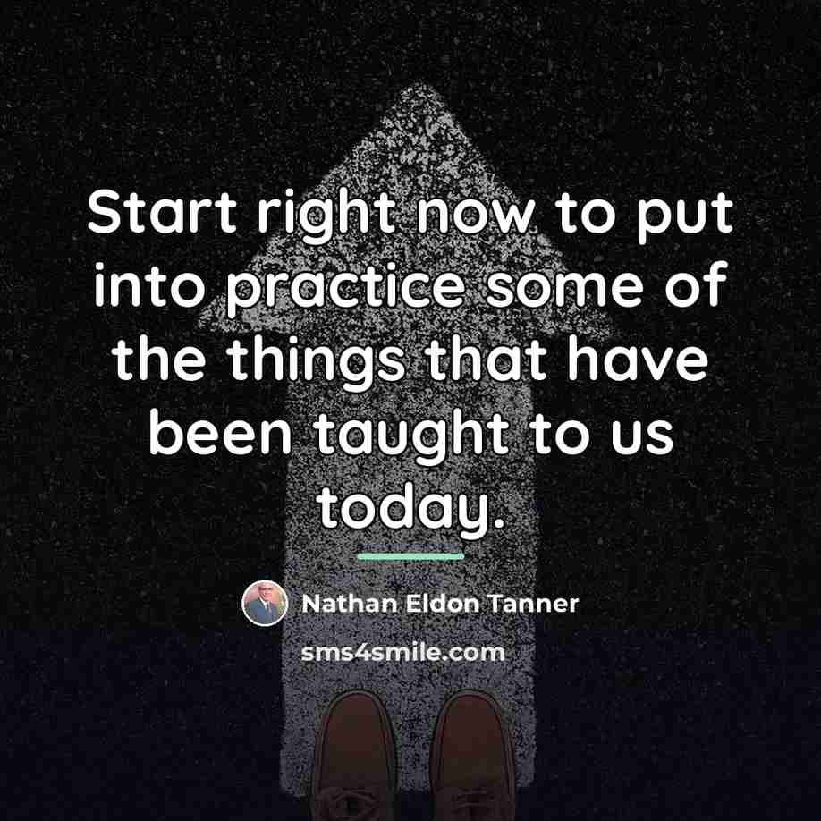 “Start right now to put into practice some of the…” quote by Nathan Eldon Tanner