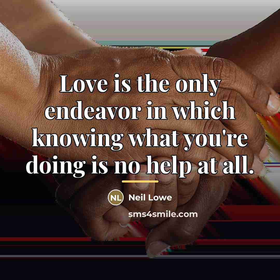 “Love is the only endeavor in which knowing what you're…” quote by Neil Lowe