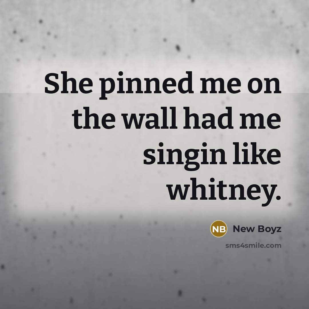 “She pinned me on the wall had me singin like…” quote by New Boyz