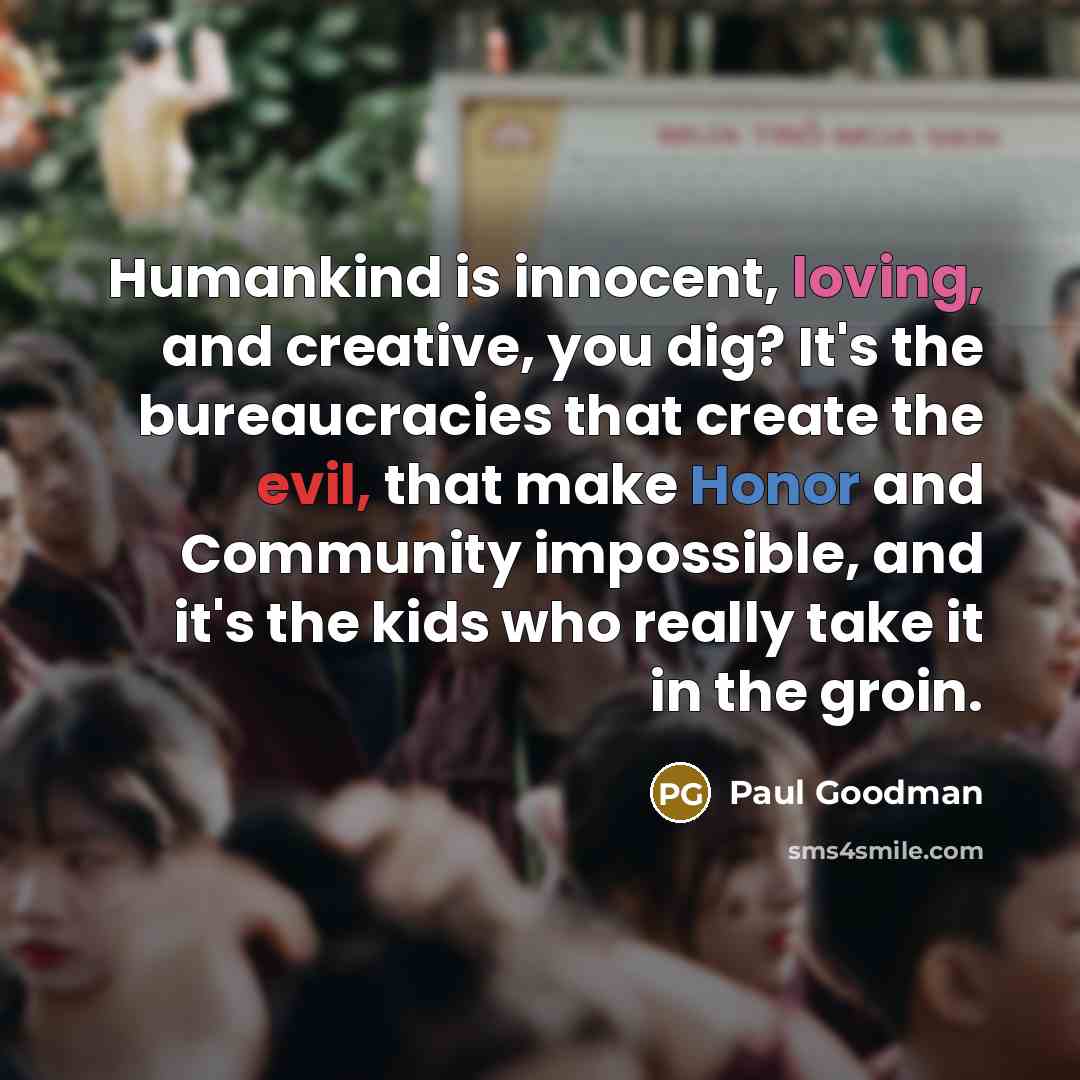 “Humankind is innocent, loving, and creative, you dig? It's the…” quote by Paul Goodman