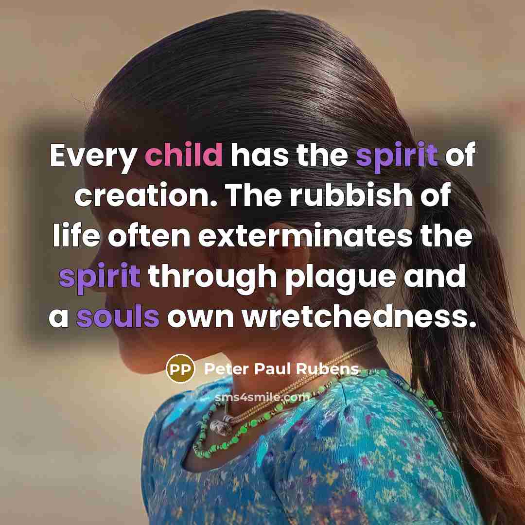 “Every child has the spirit of creation. The rubbish of life often exterminates the spirit through plague and a souls own wretchedness.” quote by Peter Paul Rubens