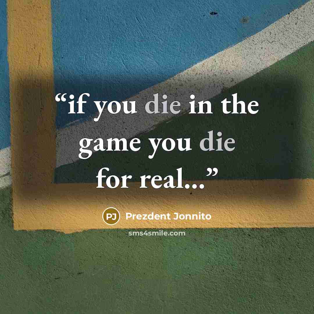 “if you die in the game you die for real…” quote by Prezdent Jonnito