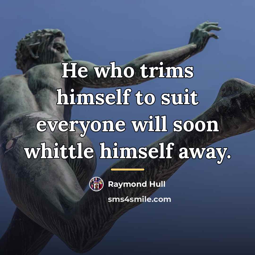 “He who trims himself to suit everyone will soon whittle…” quote by Raymond Hull