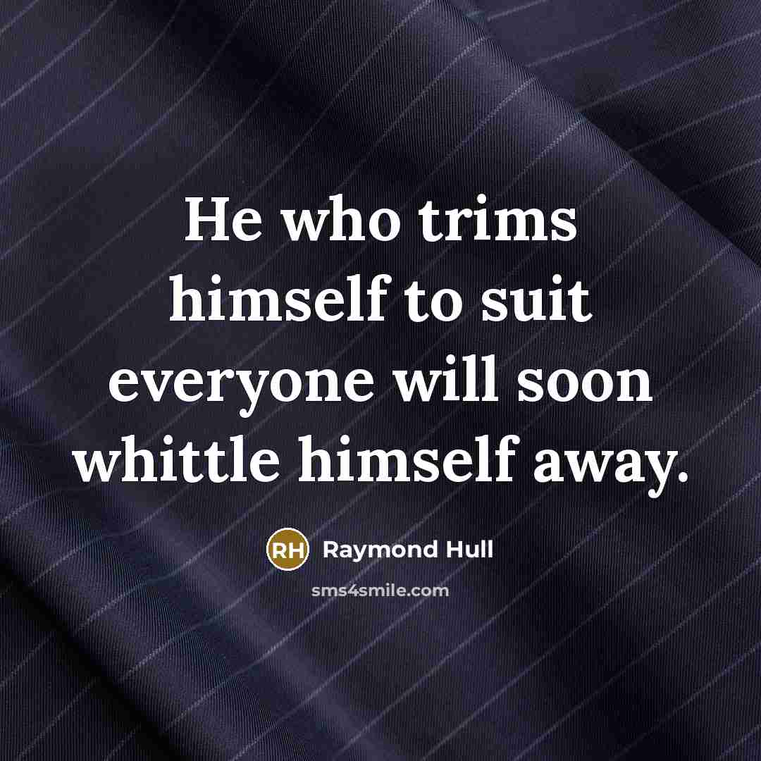“He who trims himself to suit everyone will soon whittle himself away.” quote by Raymond Hull