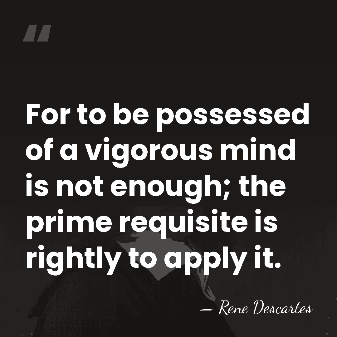 For to be possessed of a vigorous mind is not enough; the&hellip; - Rene Descartes