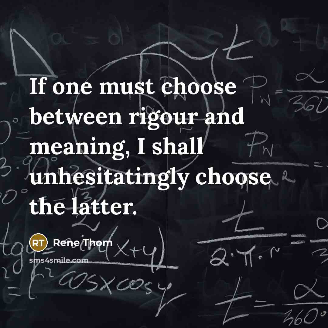 “If one must choose between rigour and meaning, I shall…” quote by Rene Thom