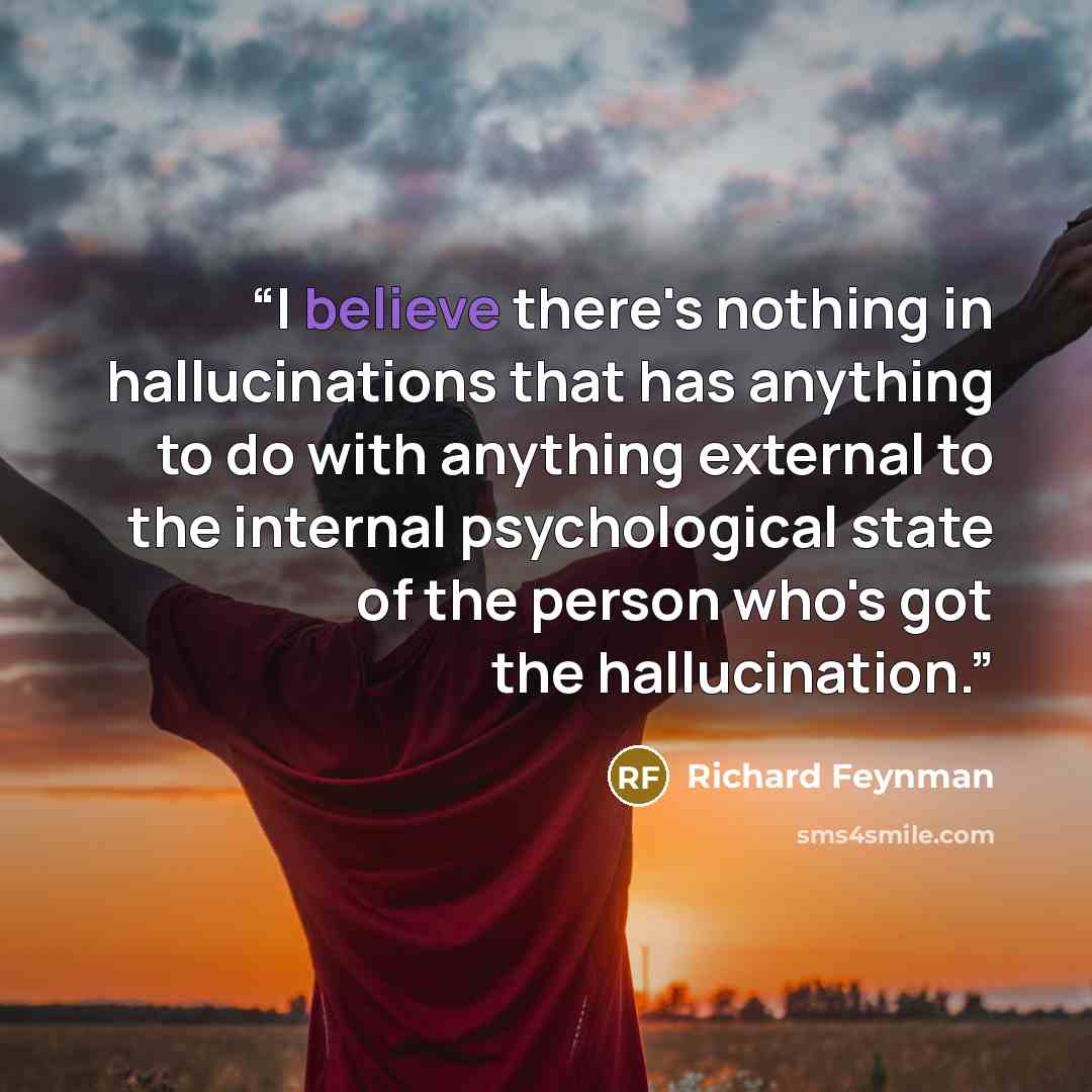 “I believe there's nothing in hallucinations that has anything to do with anything external to the internal psychological state of the person who's got the hallucination.” quote by Richard Feynman