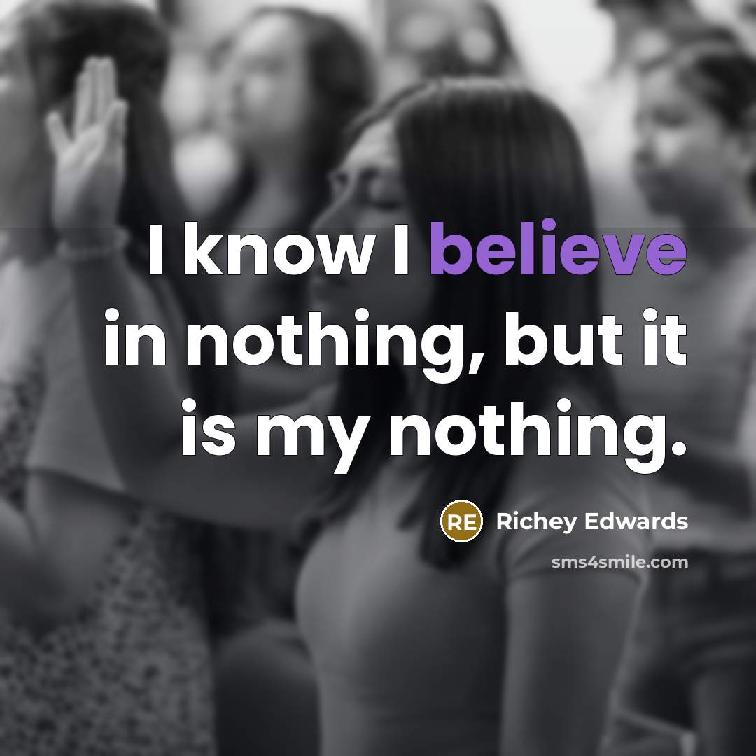 “I know I believe in nothing, but it is my…” quote by Richey Edwards