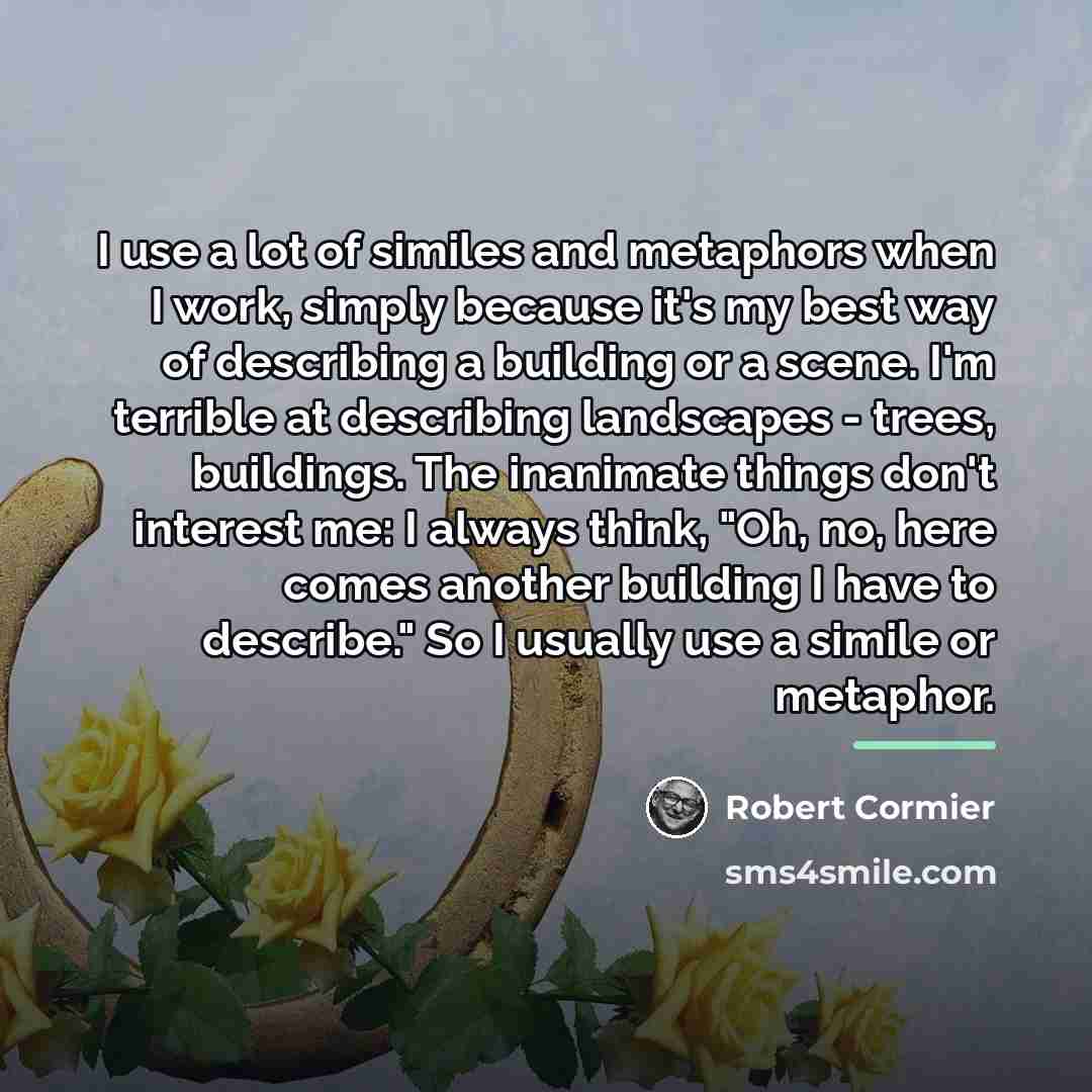 “I use a lot of similes and metaphors when I…” quote by Robert Cormier