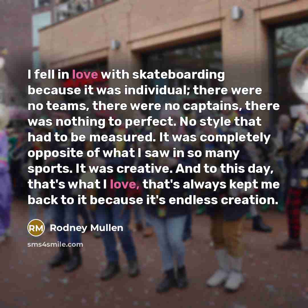 “I fell in love with skateboarding because it was individual;…” quote by Rodney Mullen