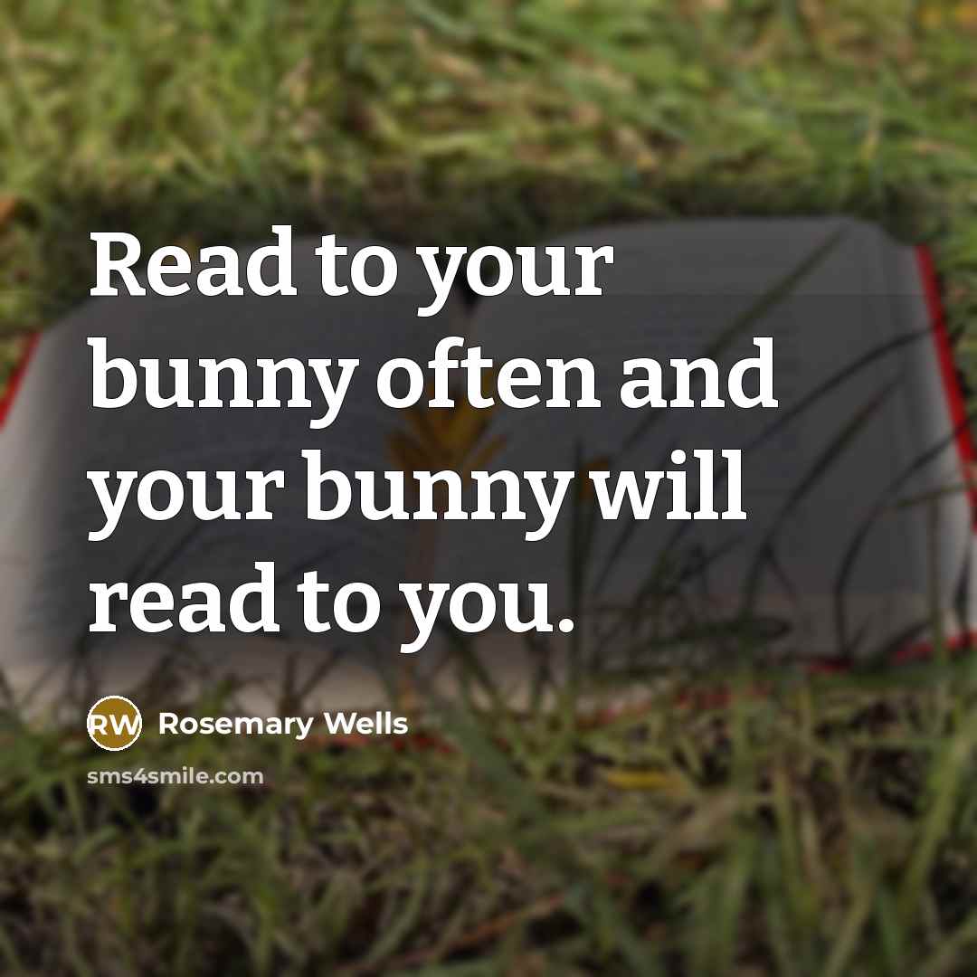 “Read to your bunny often and your bunny will read…” quote by Rosemary Wells
