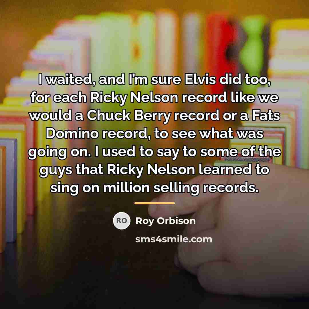 “I waited, and I’m sure Elvis did too, for each…” quote by Roy Orbison