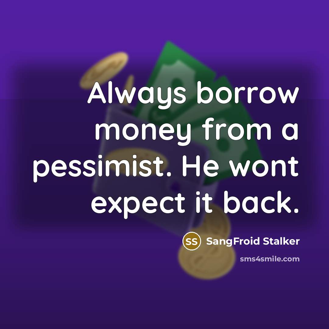 “Always borrow money from a pessimist. He wont expect it…” quote by SangFroid Stalker